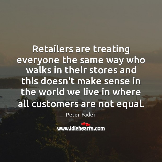 Retailers are treating everyone the same way who walks in their stores Peter Fader Picture Quote