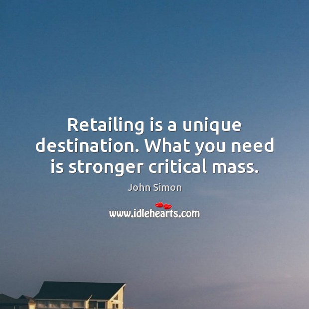 Retailing is a unique destination. What you need is stronger critical mass. John Simon Picture Quote