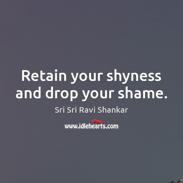 Retain your shyness and drop your shame. Sri Sri Ravi Shankar Picture Quote