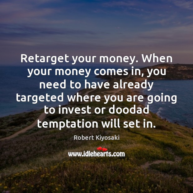 Retarget your money. When your money comes in, you need to have Robert Kiyosaki Picture Quote
