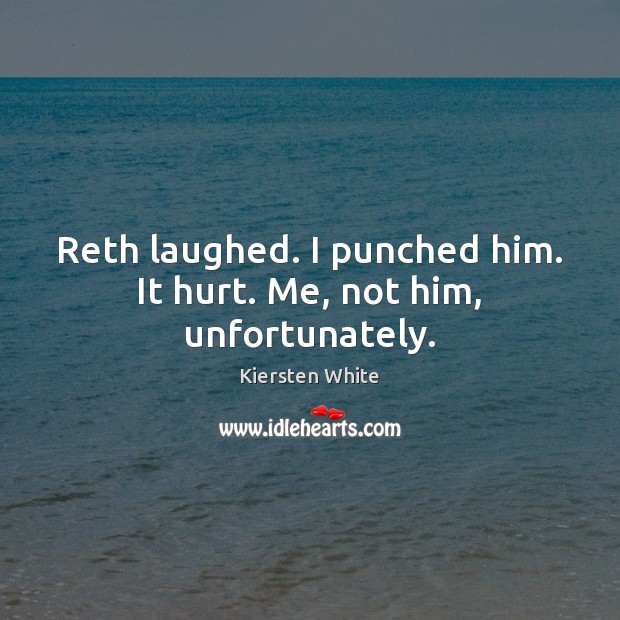 Reth laughed. I punched him. It hurt. Me, not him, unfortunately. Kiersten White Picture Quote