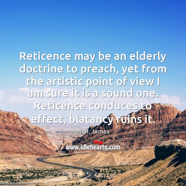 Reticence may be an elderly doctrine to preach, yet from the artistic M. R. James Picture Quote