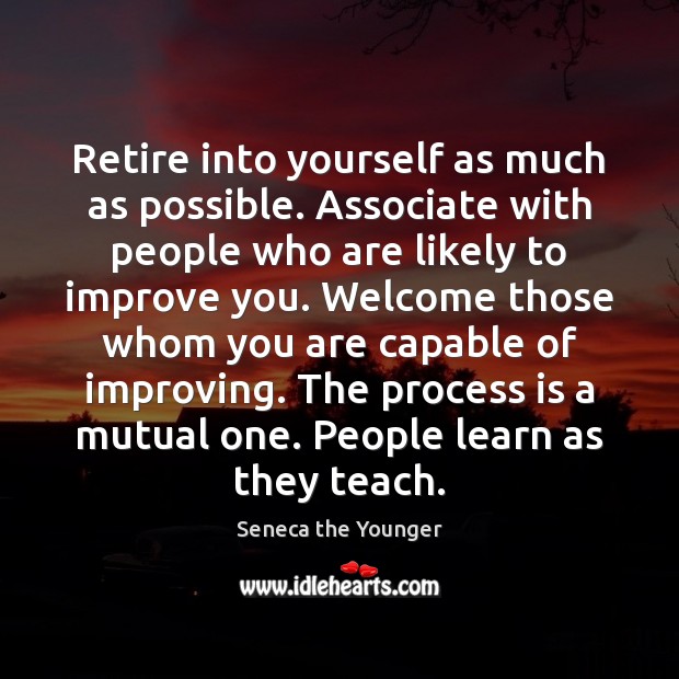 Retire into yourself as much as possible. Associate with people who are Seneca the Younger Picture Quote