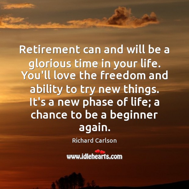 Retirement can and will be a glorious time in your life. You’ll Richard Carlson Picture Quote
