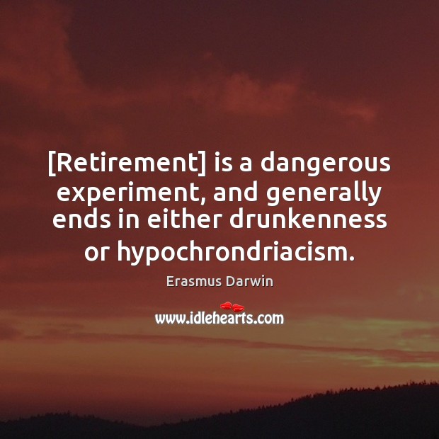 [Retirement] is a dangerous experiment, and generally ends in either drunkenness or Erasmus Darwin Picture Quote