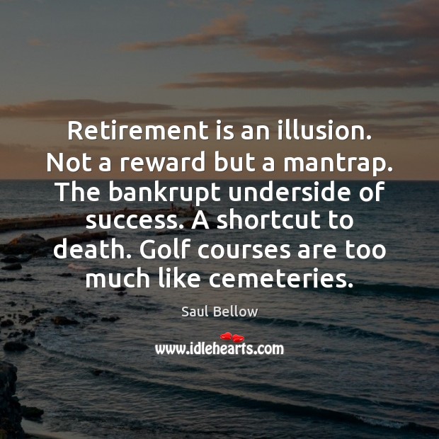 Retirement is an illusion. Not a reward but a mantrap. The bankrupt Image