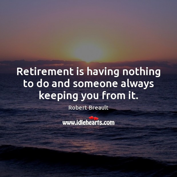 Retirement is having nothing to do and someone always keeping you from it. Retirement Quotes Image