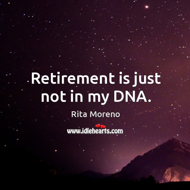Retirement is just not in my DNA. Retirement Quotes Image