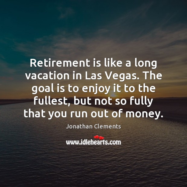 Retirement is like a long vacation in Las Vegas. The goal is Jonathan Clements Picture Quote