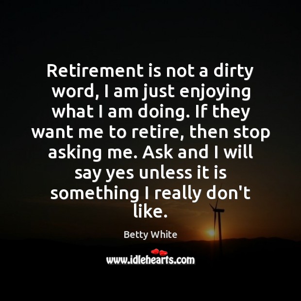 Retirement is not a dirty word, I am just enjoying what I Retirement Quotes Image