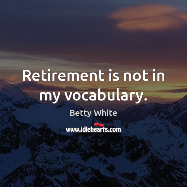 Retirement is not in my vocabulary. Betty White Picture Quote