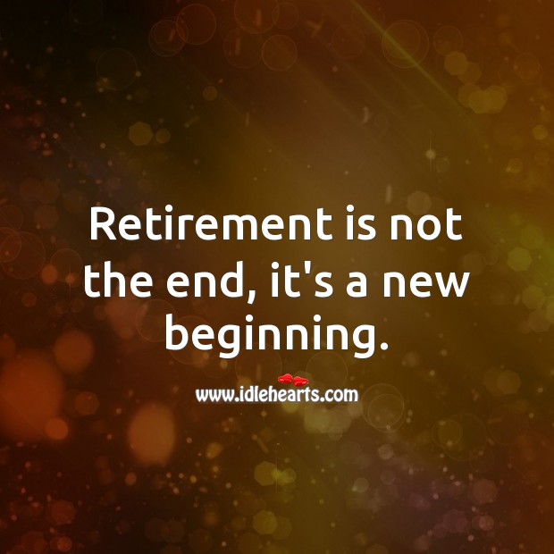 Retirement is not the end, it’s a new beginning. Retirement Quotes Image