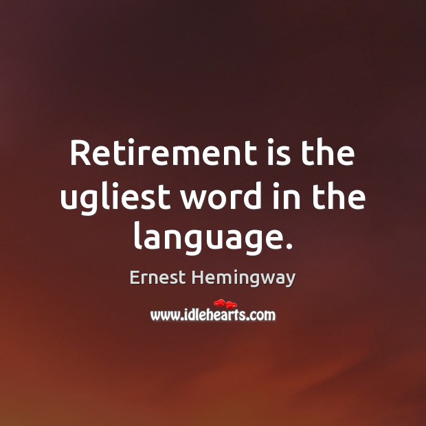 Retirement is the ugliest word in the language. Image