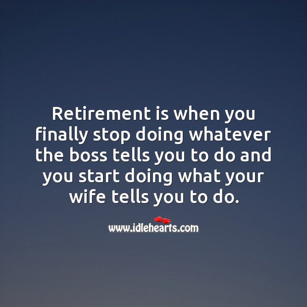 Retirement is when you finally start doing what your wife tells you to do. Funny Retirement Quotes Image
