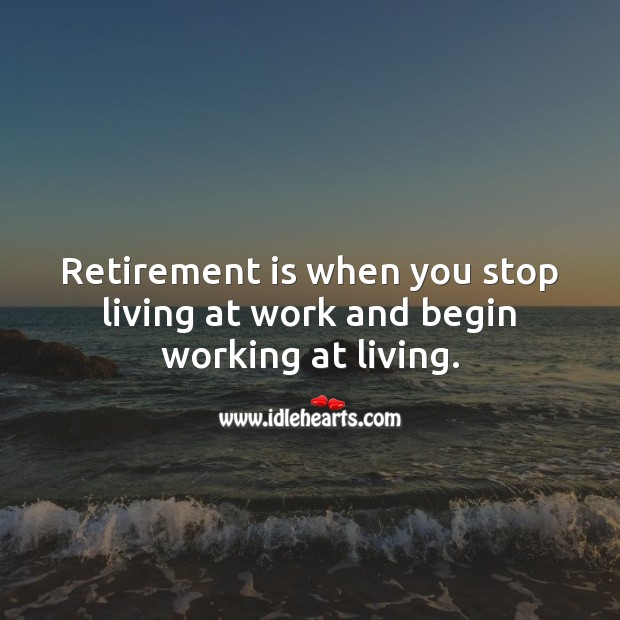 Retirement is when you stop living at work and begin working at living. Retirement Quotes Image