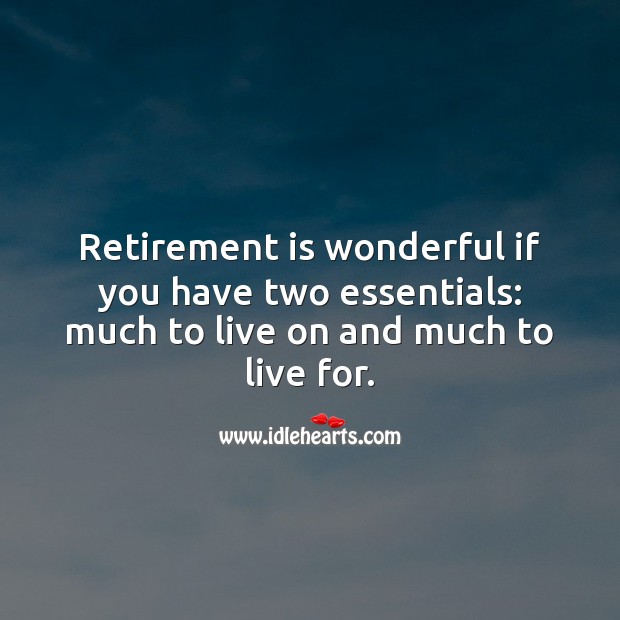 Retirement is wonderful if you have two essentials: much to live on and much to live for. Retirement Quotes Image