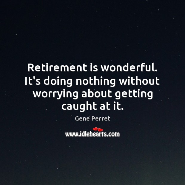 Retirement is wonderful. It’s doing nothing without worrying about getting caught at it. Gene Perret Picture Quote