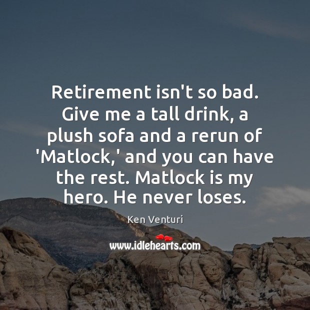 Retirement isn’t so bad. Give me a tall drink, a plush sofa Retirement Quotes Image