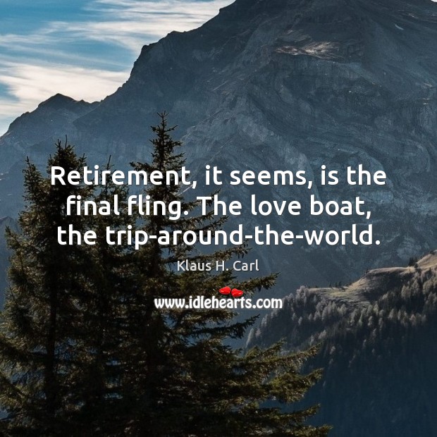 Retirement, it seems, is the final fling. The love boat, the trip-around-the-world. Image
