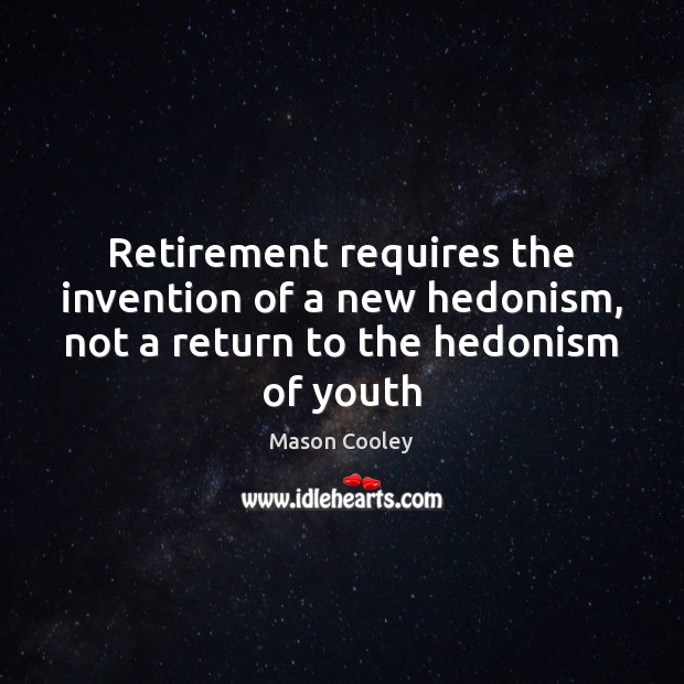 Retirement requires the invention of a new hedonism, not a return to the hedonism of youth Mason Cooley Picture Quote