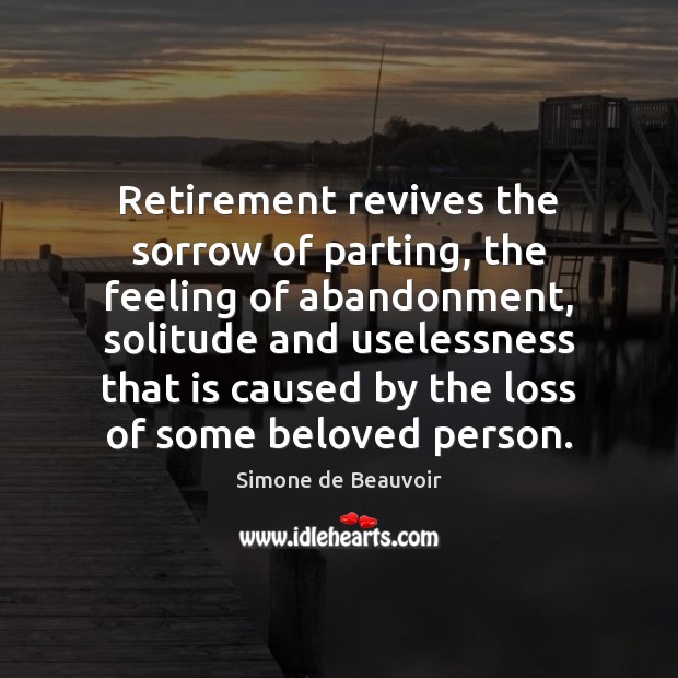 Retirement revives the sorrow of parting, the feeling of abandonment, solitude and Simone de Beauvoir Picture Quote