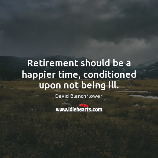 Retirement should be a happier time, conditioned upon not being ill. Image