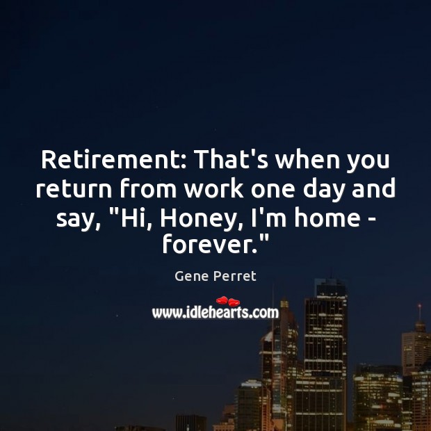 Retirement: That’s when you return from work one day and say, “Hi, Gene Perret Picture Quote
