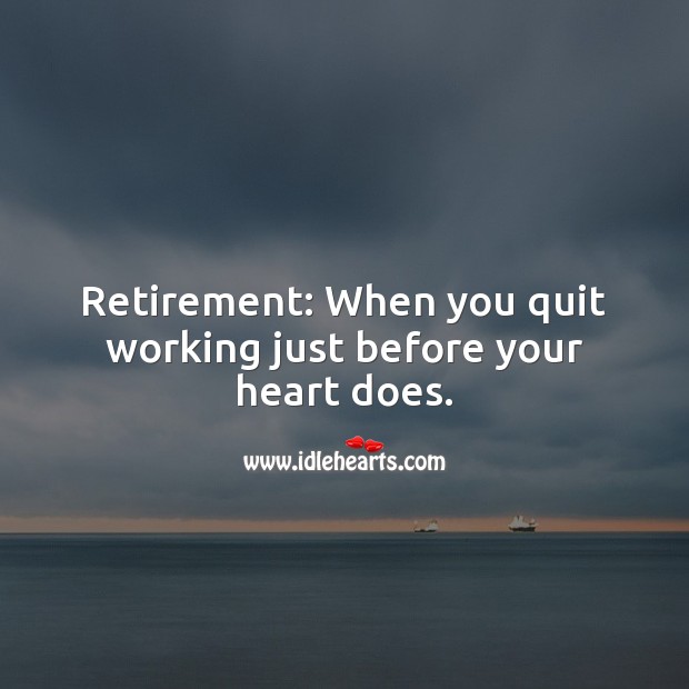 Retirement: When you quit working just before your heart does. Retirement Messages Image