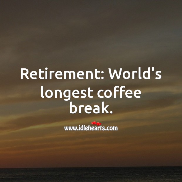 Retirement: World’s longest coffee break. Image