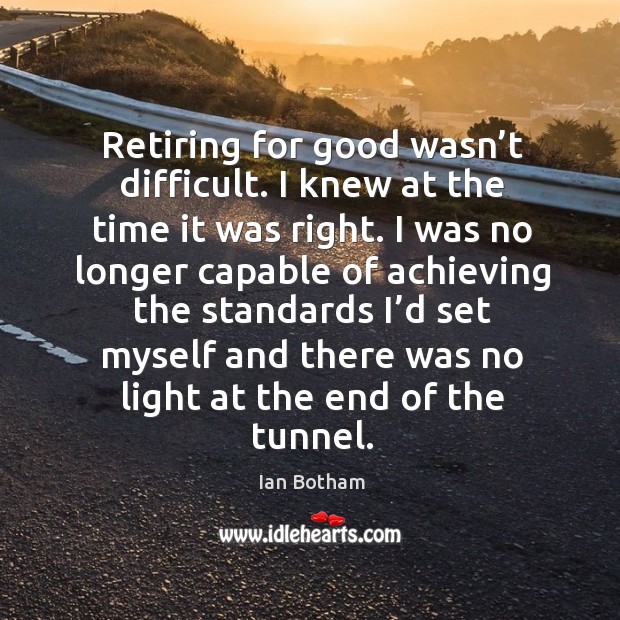 Retiring for good wasn’t difficult. I knew at the time it was right. Ian Botham Picture Quote