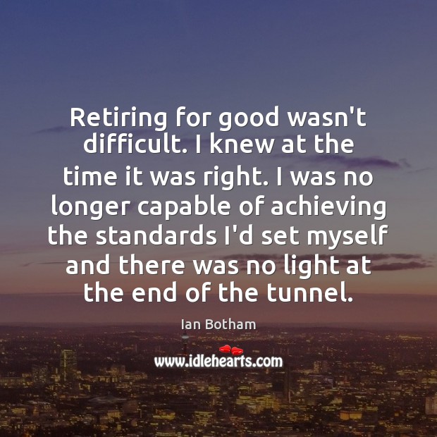 Retiring for good wasn’t difficult. I knew at the time it was Ian Botham Picture Quote