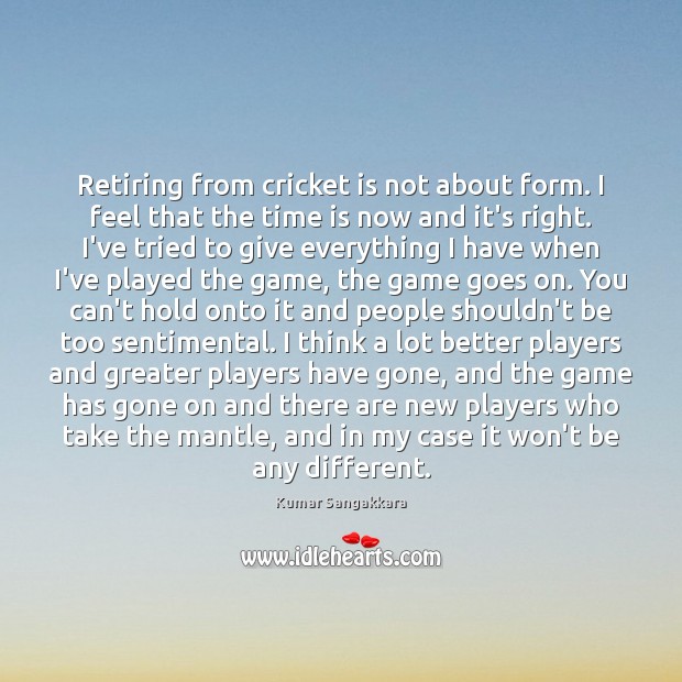 Retiring from cricket is not about form. I feel that the time Kumar Sangakkara Picture Quote