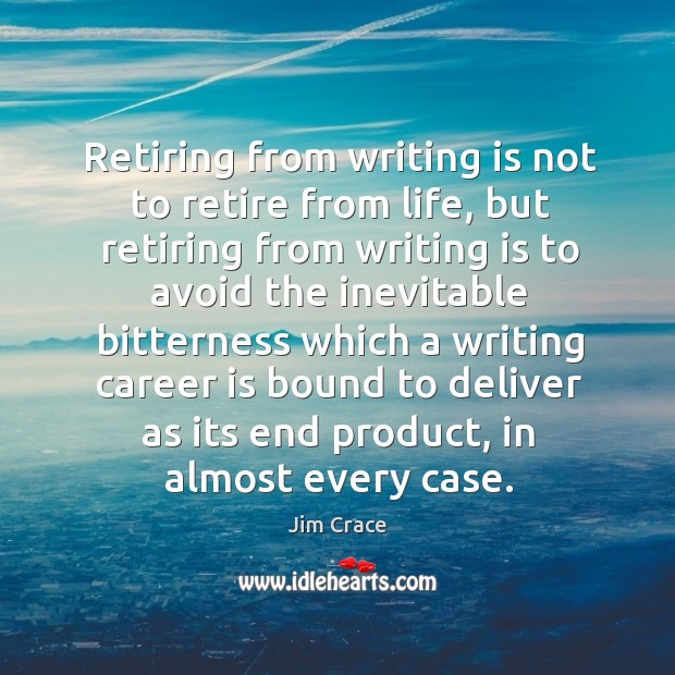 Retiring from writing is not to retire from life, but retiring from Jim Crace Picture Quote