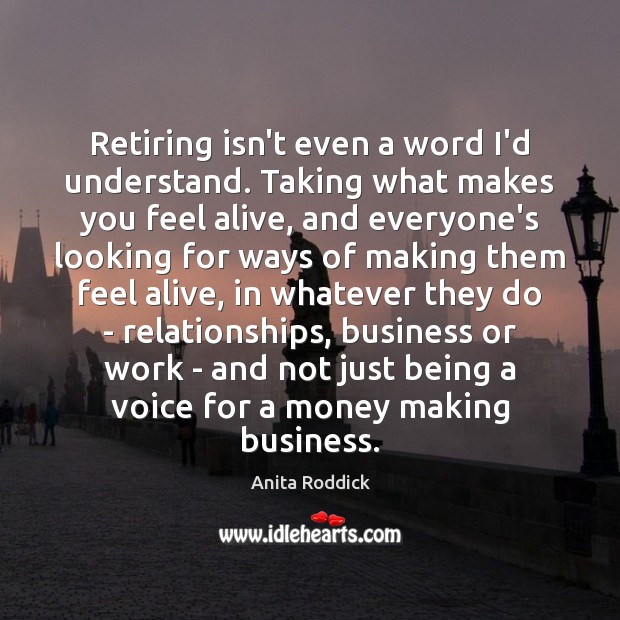 Retiring isn’t even a word I’d understand. Taking what makes you feel Image