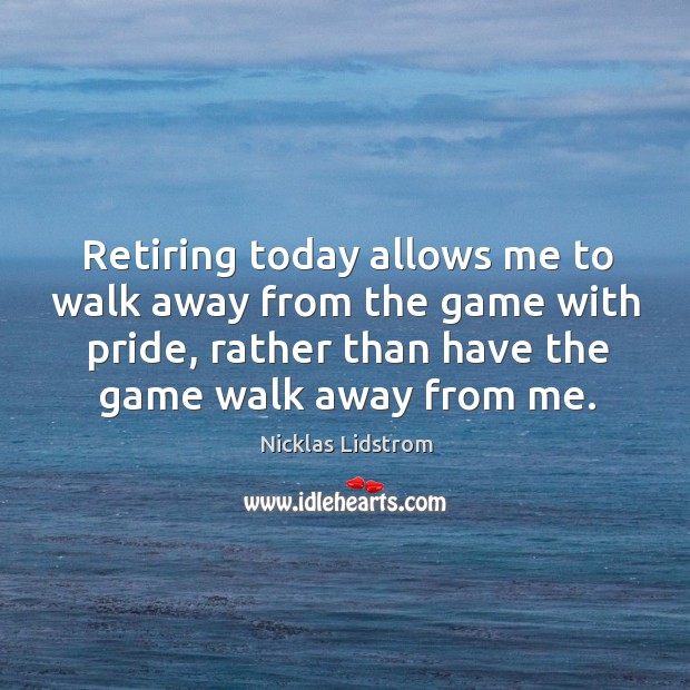 Retiring today allows me to walk away from the game with pride, Nicklas Lidstrom Picture Quote