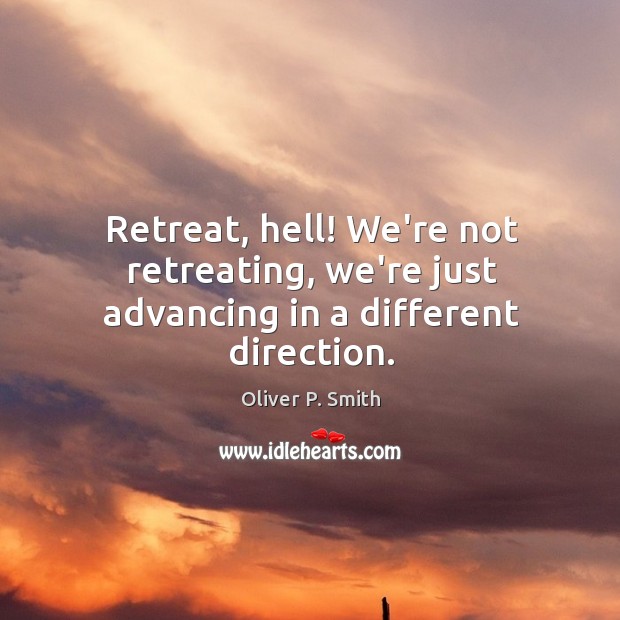 Retreat, hell! We’re not retreating, we’re just advancing in a different direction. Image