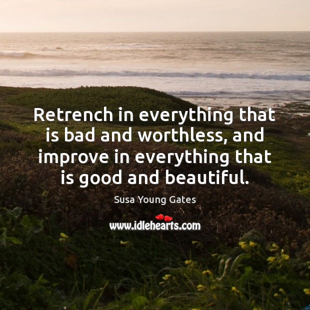 Retrench in everything that is bad and worthless, and improve in everything Susa Young Gates Picture Quote