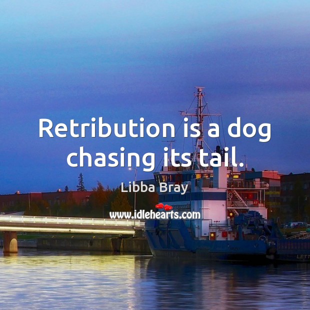 Retribution is a dog chasing its tail. Libba Bray Picture Quote