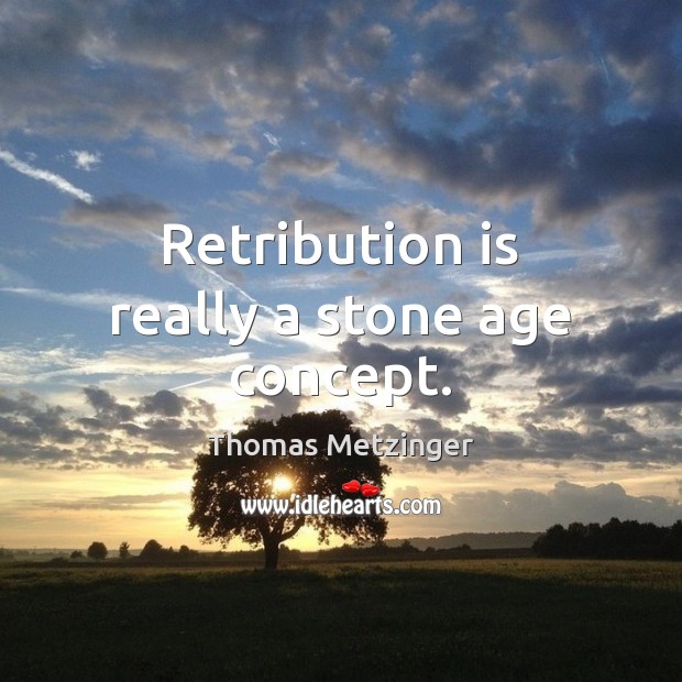 Retribution is really a stone age concept. Thomas Metzinger Picture Quote
