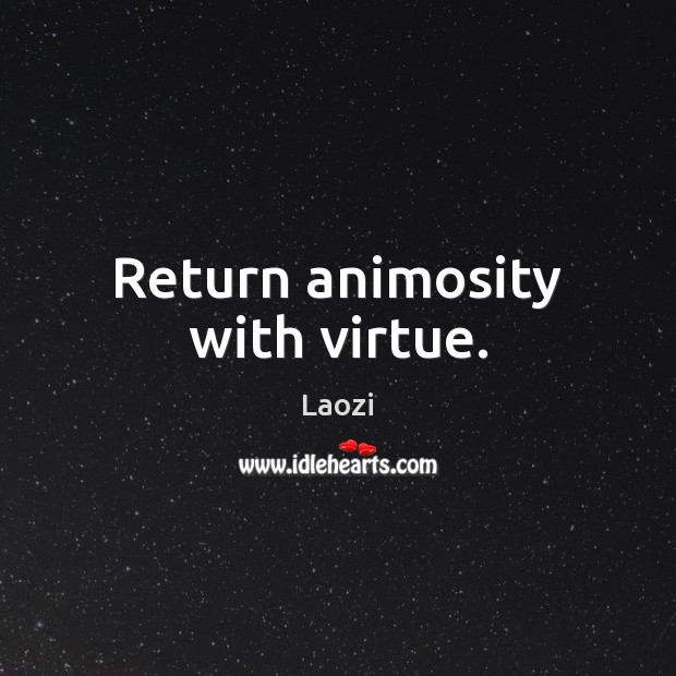 Return animosity with virtue. Image