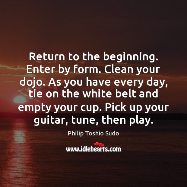 Return to the beginning. Enter by form. Clean your dojo. As you Philip Toshio Sudo Picture Quote