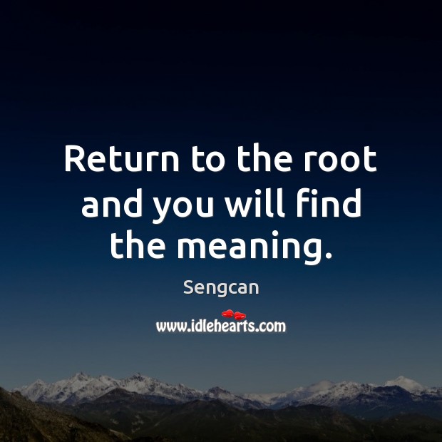 Return to the root and you will find the meaning. Sengcan Picture Quote