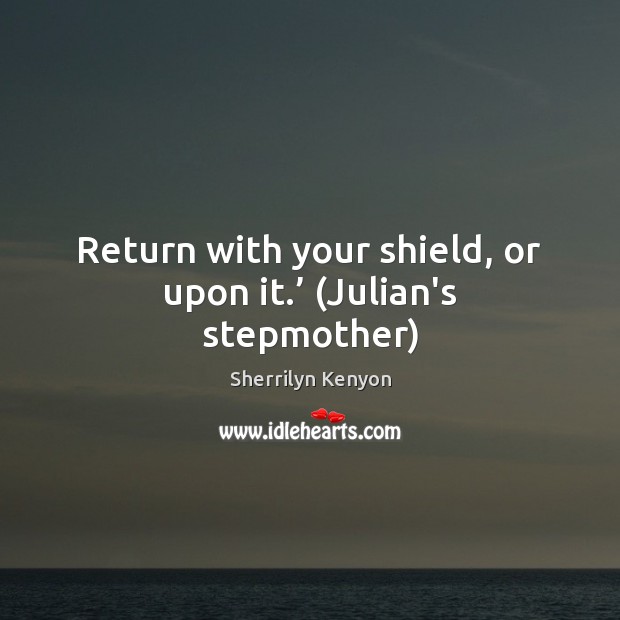 Return with your shield, or upon it.’ (Julian’s stepmother) 