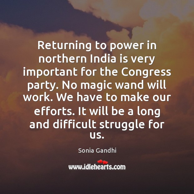 Returning to power in northern India is very important for the Congress Sonia Gandhi Picture Quote