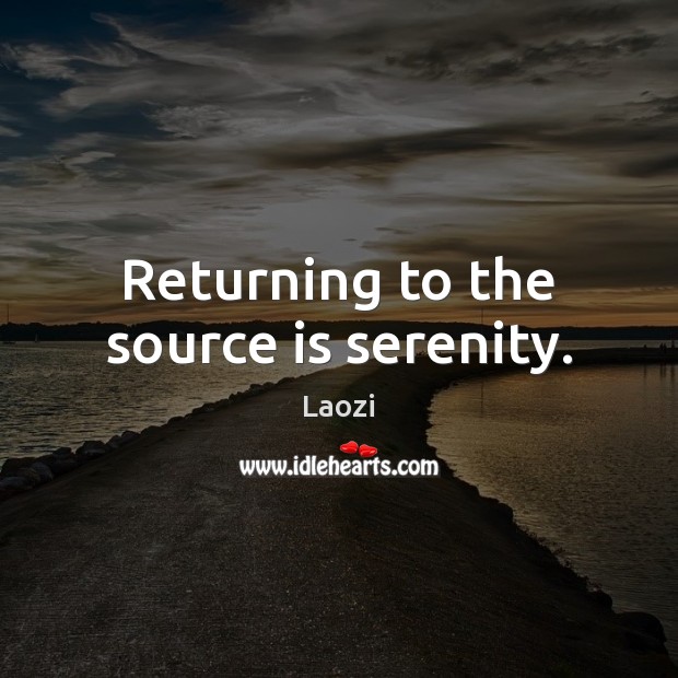 Returning to the source is serenity. Laozi Picture Quote