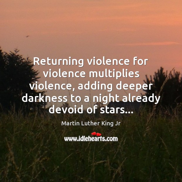 Returning violence for violence multiplies violence, adding deeper darkness to a night Image