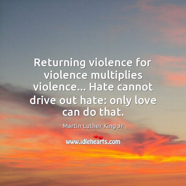 Returning violence for violence multiplies violence… Hate cannot drive out hate: only Martin Luther King Jr Picture Quote