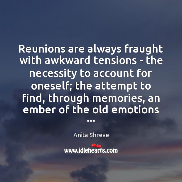 Reunions are always fraught with awkward tensions – the necessity to account Anita Shreve Picture Quote