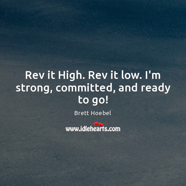 Rev it High. Rev it low. I’m strong, committed, and ready to go! Brett Hoebel Picture Quote