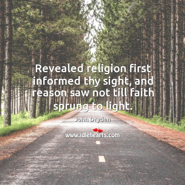 Revealed religion first informed thy sight, and reason saw not till faith sprung to light. John Dryden Picture Quote
